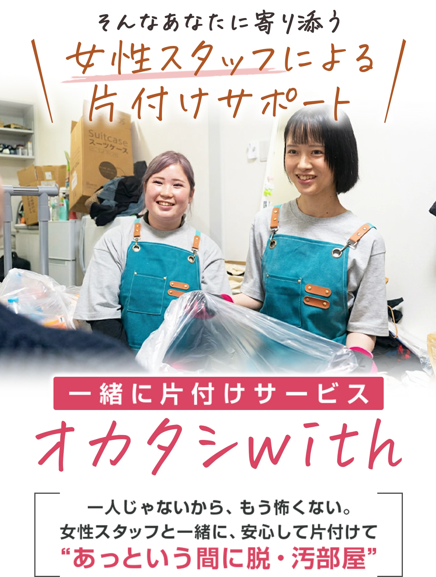 そんなあなたに寄り添う女性スタッフによる片付けサポート 一緒に片付けサービス オカタシwith 一人じゃないから、もう怖くない。女性スタッフと一緒に、安心して片付けて“あっという間に脱・汚部屋”