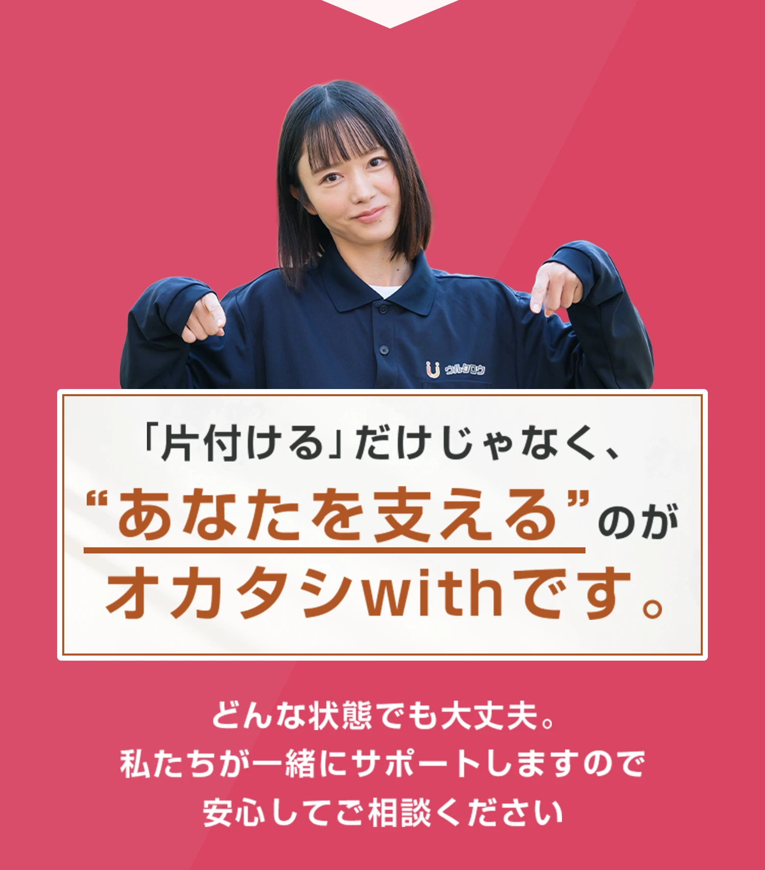「片付ける」だけじゃなく、“あなたを支える”のがオカタシwithです。どんな状態でも大丈夫。私たちが一緒にサポートしますので安心してご相談ください