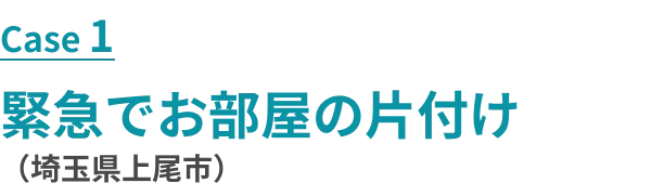 ケース2 緊急でお部屋の片付け（茨城県土浦市）