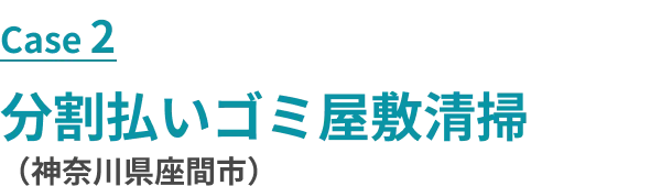 ケース1 分割払いゴミ屋敷清掃（神奈川県座間市）