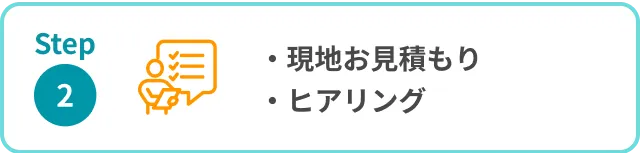 ステップ2 現地お見積もり、ヒアリング